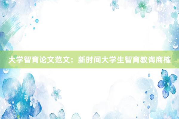 大学智育论文范文：新时间大学生智育教诲商榷
